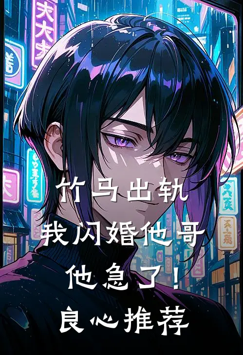竹马出轨,我闪婚他哥,他急了!良心推荐