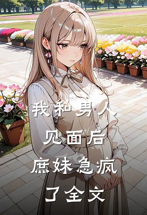 我和男人见面后,庶妹急疯了全文在线阅读