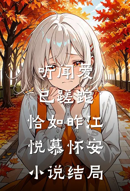 听闻爱已蹉跎，恰如昨江悦慕怀安小说结局