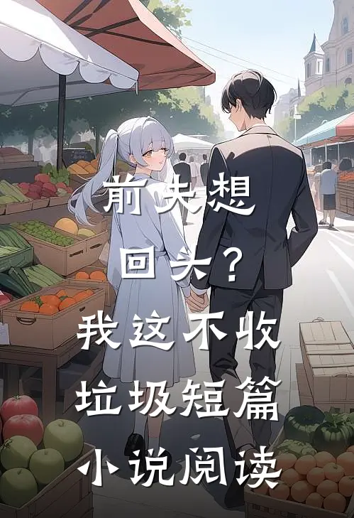 前夫想回头?我这不收垃圾短篇阅读