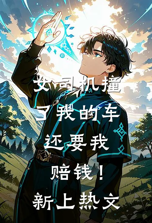 女司机撞了我的车,还要我赔钱!新上热文