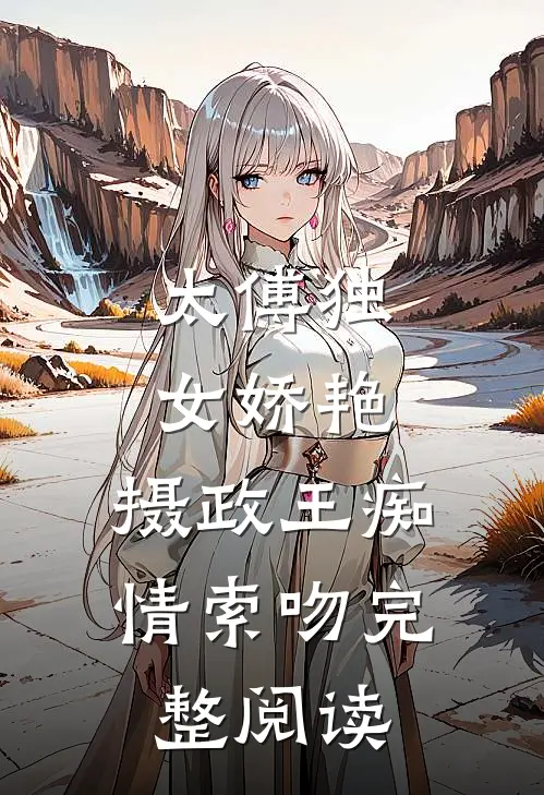 太傅独女娇艳,摄政王痴情索吻完整阅读