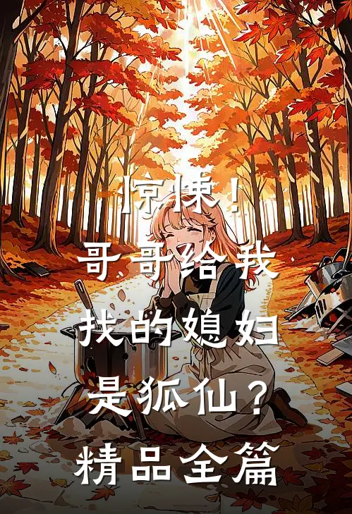 惊悚!哥哥给我找的媳妇是狐仙?精品全篇在线阅读