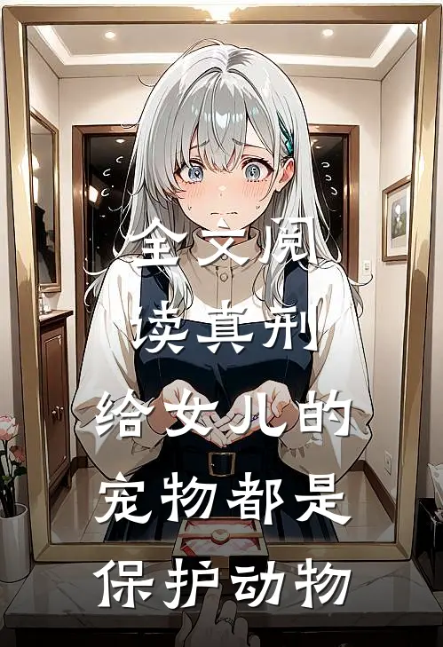 全文阅读真刑,给女儿的宠物都是保护动物的