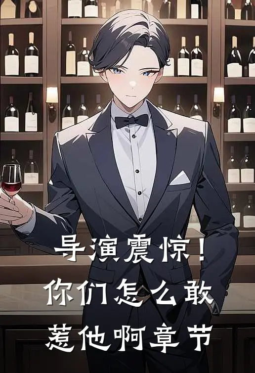 导演震惊!你们怎么敢惹他啊章节概括