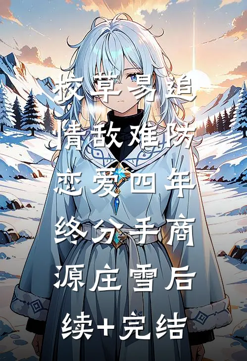 校草易追情敌难防，恋爱四年终分手商源庄雪后续+完结