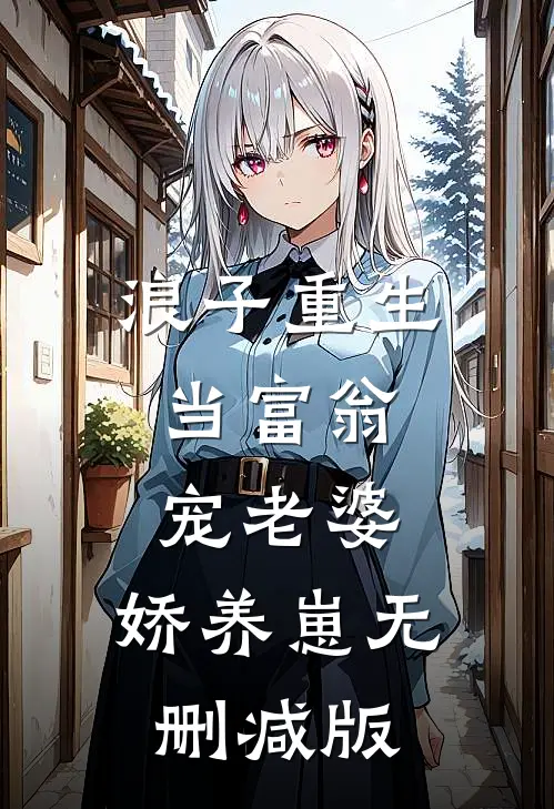 浪子重生当富翁,宠老婆,娇养崽无删减版在线观看