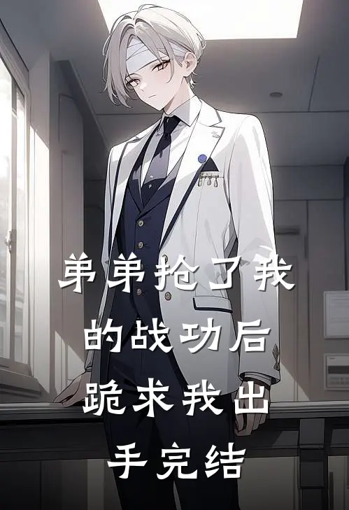弟弟抢了我的战功后,跪求我出手完结了吗