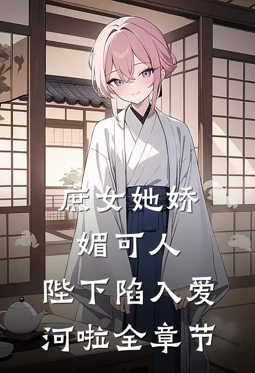 庶女她娇媚可人,陛下陷入爱河啦全章节