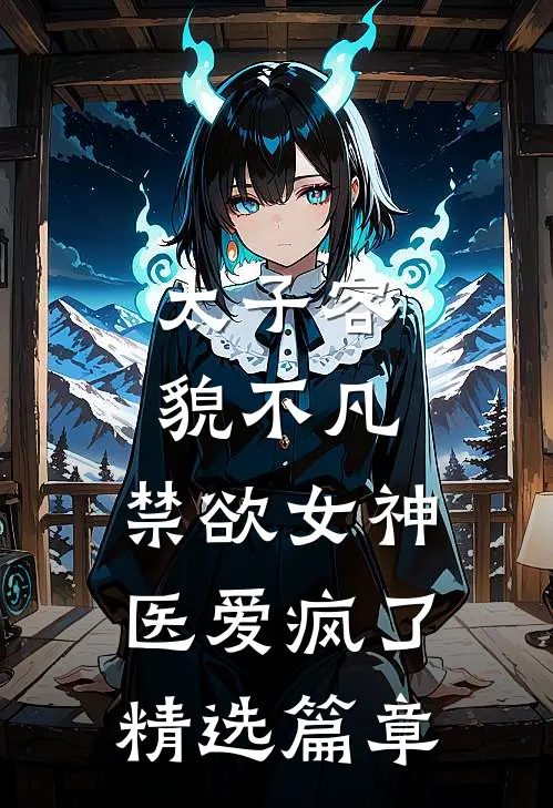 太子容貌不凡，禁欲女神医爱疯了精选篇章