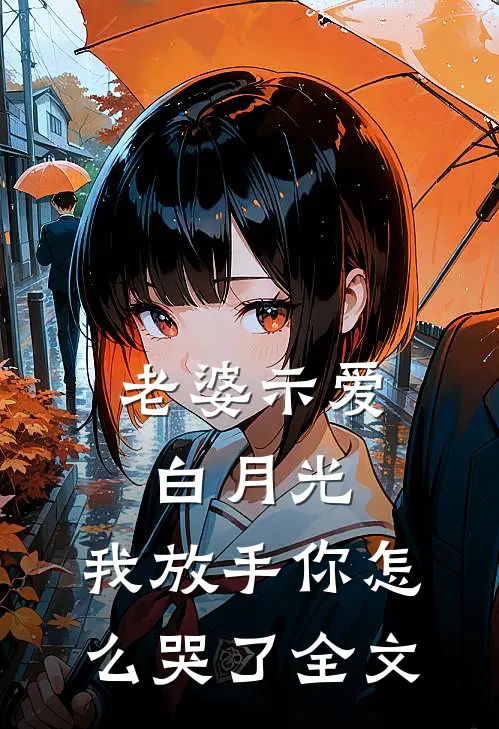 老婆示爱白月光,我放手你怎么哭了全文在线阅读