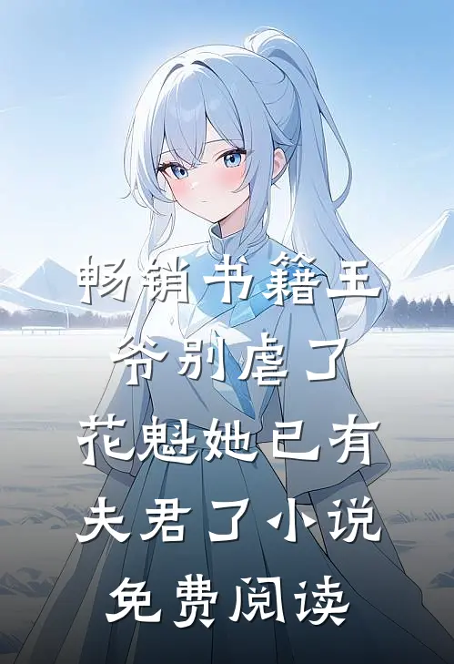 畅销书籍王爷别虐了,花魁她已有夫君了小说免费阅读