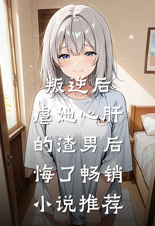 叛逆后,虐她心肝的渣男后悔了畅销推荐知乎
