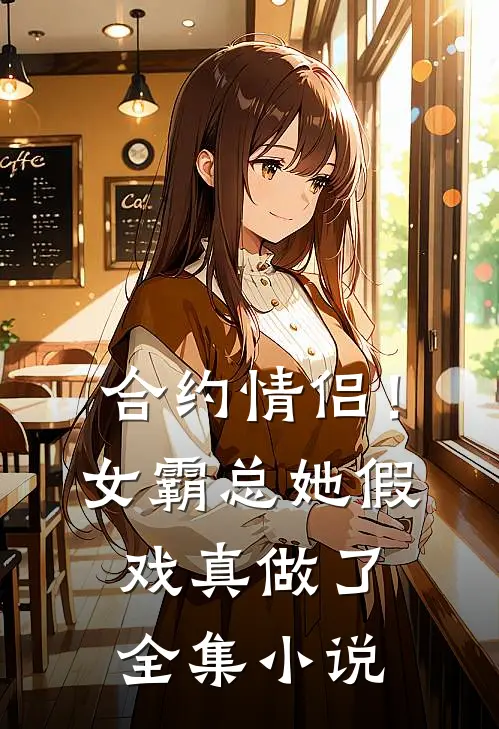 合约情侣!女霸总她假戏真做了全集阅读