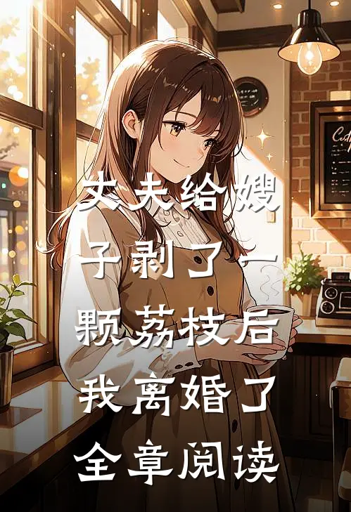 丈夫给嫂子剥了一颗荔枝后,我离婚了全章阅读