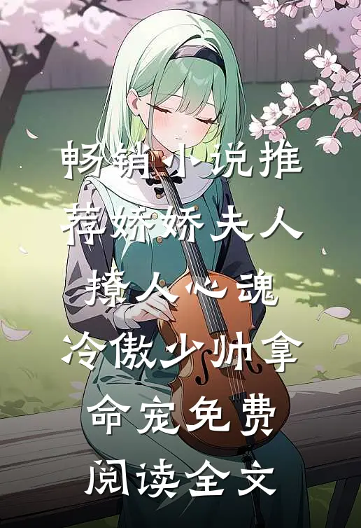 畅销小说推荐娇娇夫人撩人心魂,冷傲少帅拿命宠免费阅读全文