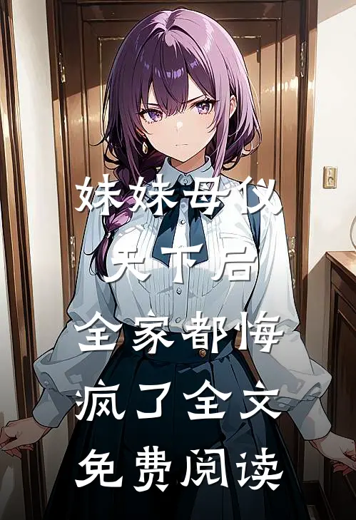 妹妹母仪天下后,全家都悔疯了全文免费阅读