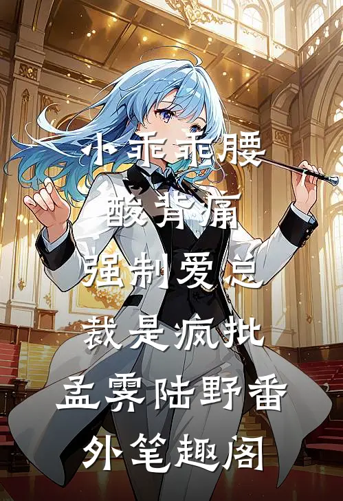 小乖乖腰酸背痛，强制爱总裁是疯批：孟霁陆野番外笔趣阁