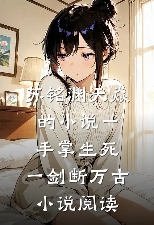 苏铭渊天焱的小说一手掌生死，一剑断万古小说阅读