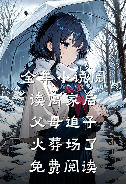 全集小说阅读离家后父母追子火葬场了免费阅读