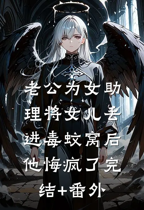 老公为女助理将女儿丢进毒蚊窝后，他悔疯了完结+番外