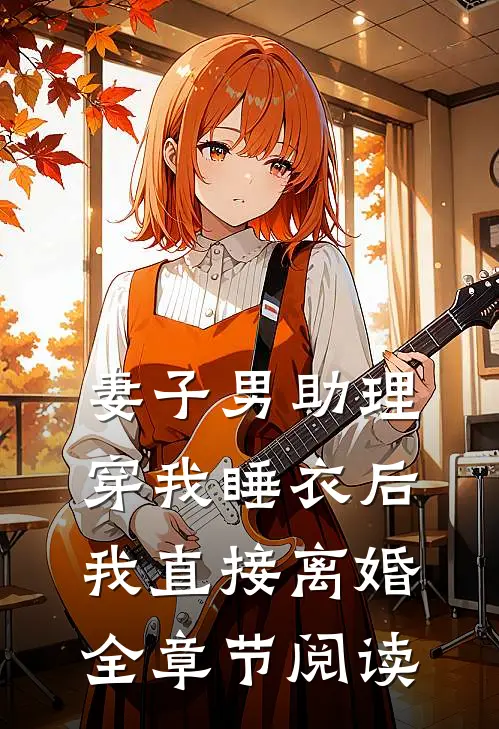 妻子男助理穿我睡衣后,我直接离婚全章节阅读
