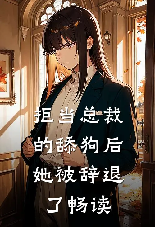拒当总裁的舔狗后,她被辞退了畅读