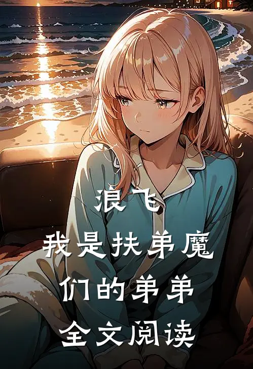 浪飞我是扶弟魔们的弟弟全文阅读免费