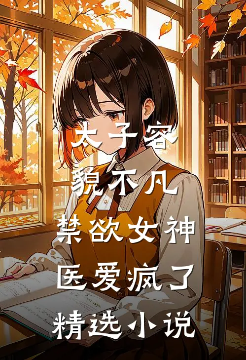 太子容貌不凡，禁欲女神医爱疯了精选小说