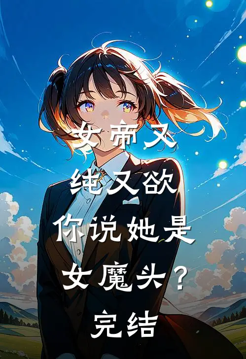 女帝又纯又欲,你说她是女魔头?完结篇