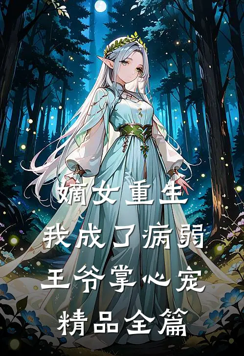 嫡女重生：我成了病弱王爷掌心宠精品全篇