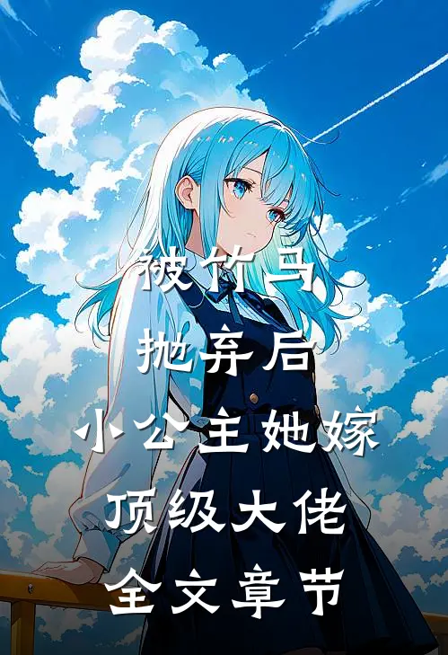 被竹马抛弃后,小公主她嫁顶级大佬全文章节免费阅读