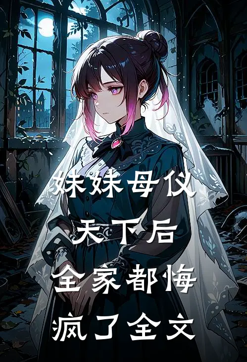 妹妹母仪天下后,全家都悔疯了全文在线阅读