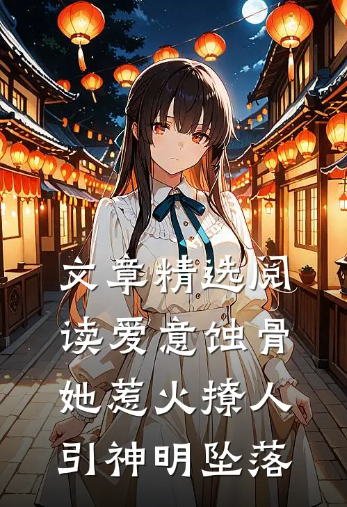 文章精选阅读爱意蚀骨：她惹火撩人，引神明坠落