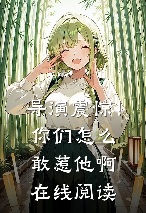 导演震惊!你们怎么敢惹他啊在线阅读全文