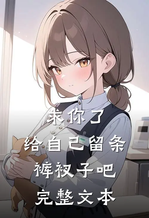求你了,给自己留条裤衩子吧完整文本在线阅读