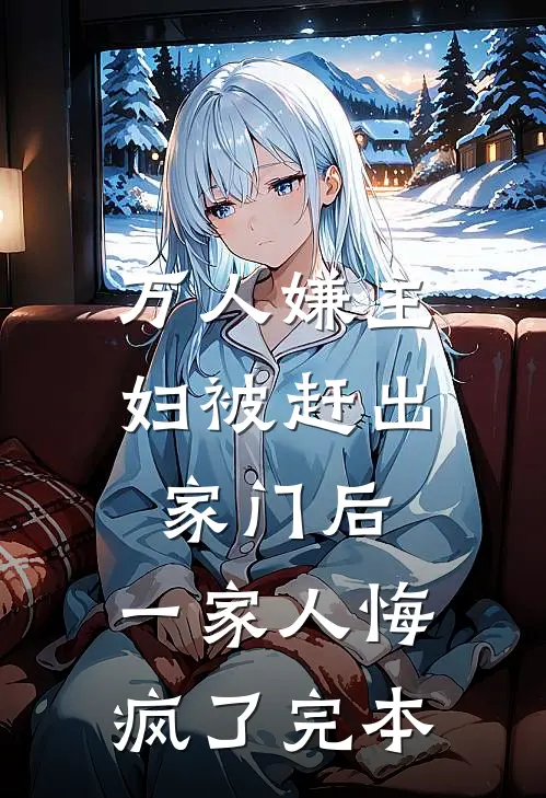 万人嫌主妇被赶出家门后,一家人悔疯了完本