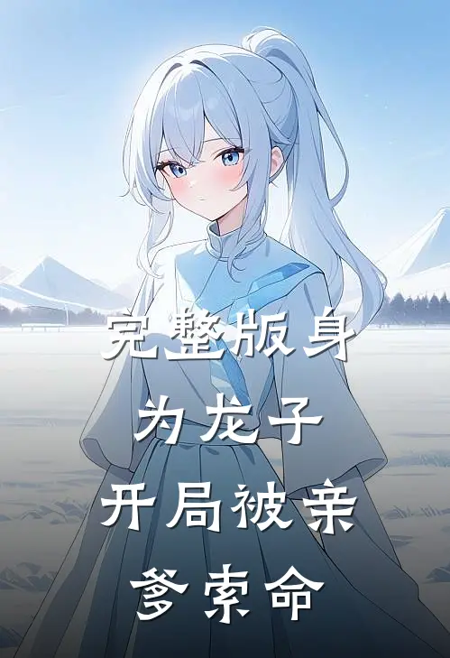 完整版身为龙子,开局被亲爹索命的