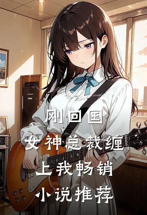 刚回国,女神总裁缠上我畅销推荐免费