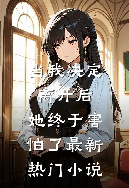当我决定离开后,她终于害怕了最新热门免费阅读