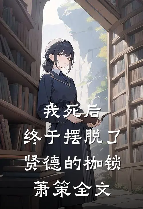 我死后,终于摆脱了贤德的枷锁萧策全文在线阅读