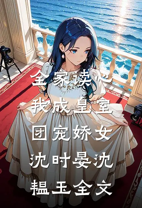 全家读心：我成皇室团宠娇女沈时晏沈韫玉全文