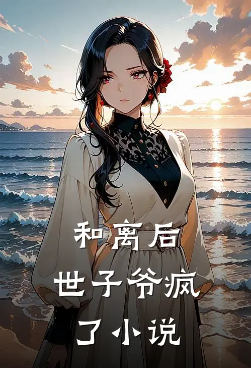 和离后,世子爷疯了全文阅读