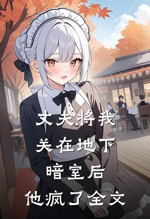 丈夫将我关在地下暗室后,他疯了全文在线阅读