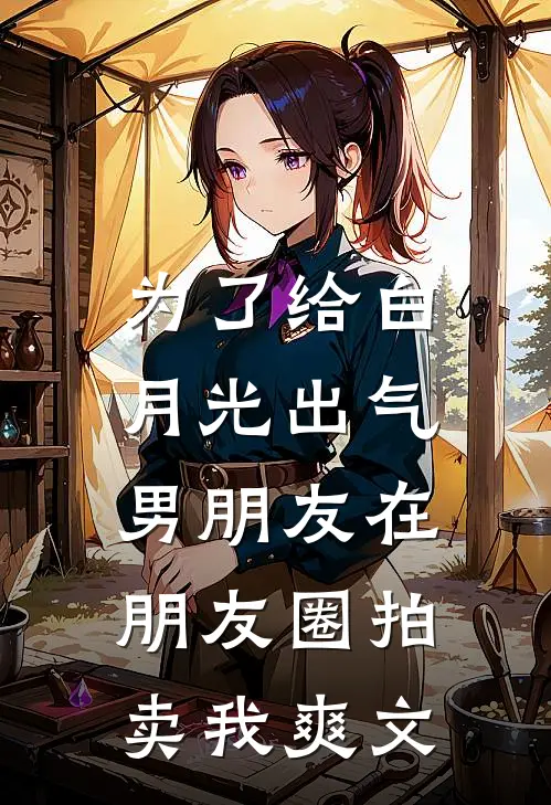 为了给白月光出气，男朋友在朋友圈拍卖我爽文