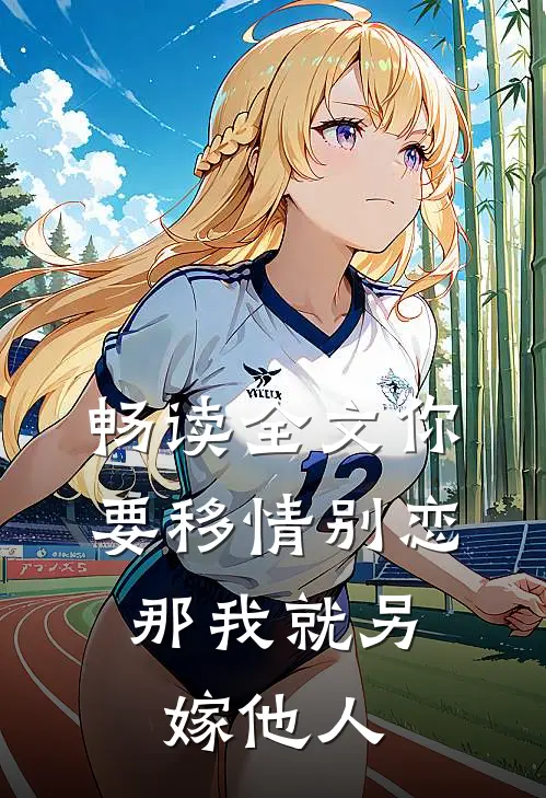 畅读全文你要移情别恋,那我就另嫁他人
