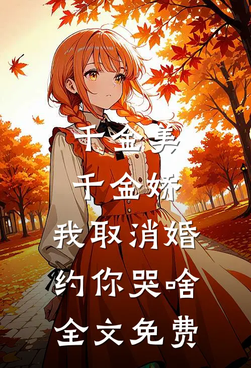 千金美，千金娇，我取消婚约你哭啥全文免费