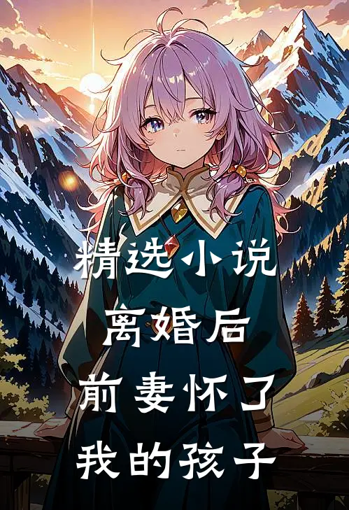 精选离婚后,前妻怀了我的孩子全文阅读