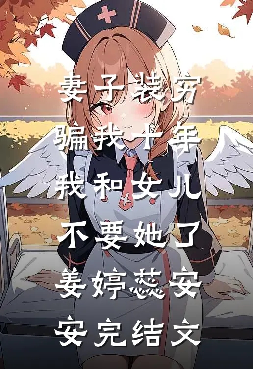 妻子装穷骗我十年，我和女儿不要她了姜婷蕊安安完结文