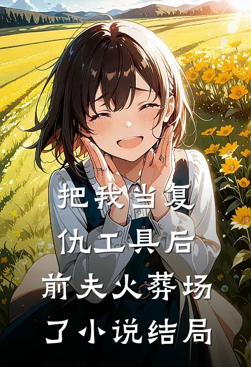 把我当复仇工具后,前夫火葬场了结局怎么样